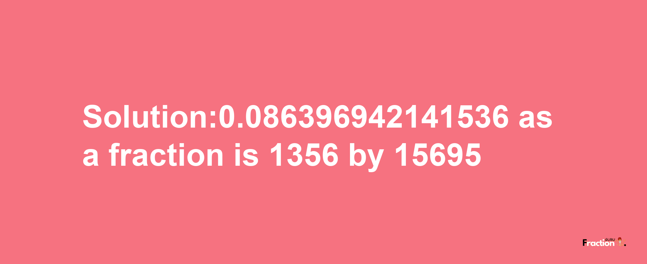 Solution:0.086396942141536 as a fraction is 1356/15695