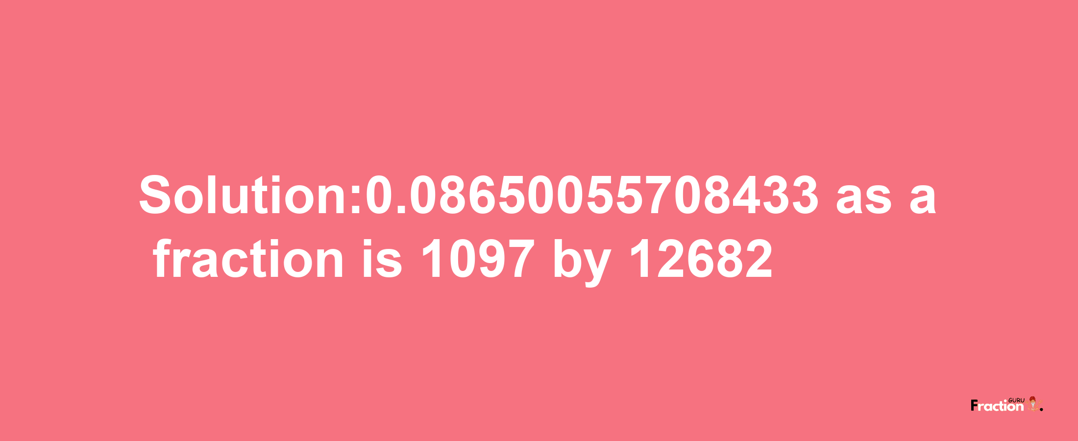 Solution:0.08650055708433 as a fraction is 1097/12682