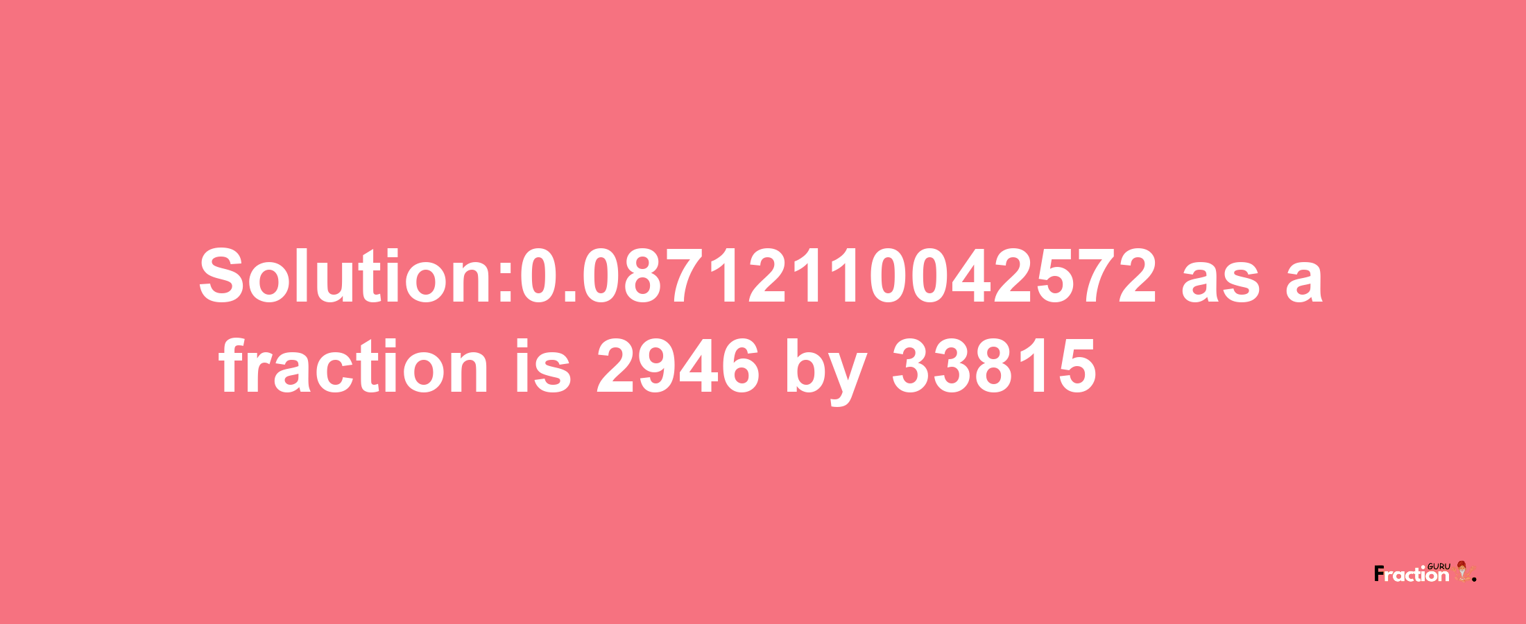 Solution:0.08712110042572 as a fraction is 2946/33815