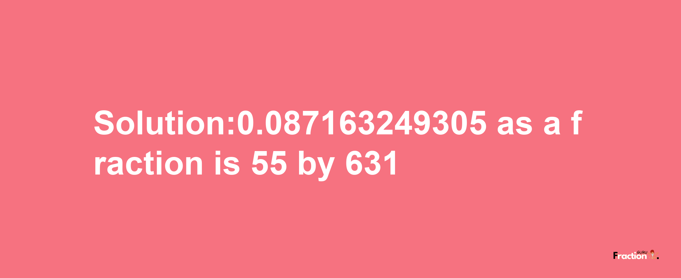 Solution:0.087163249305 as a fraction is 55/631