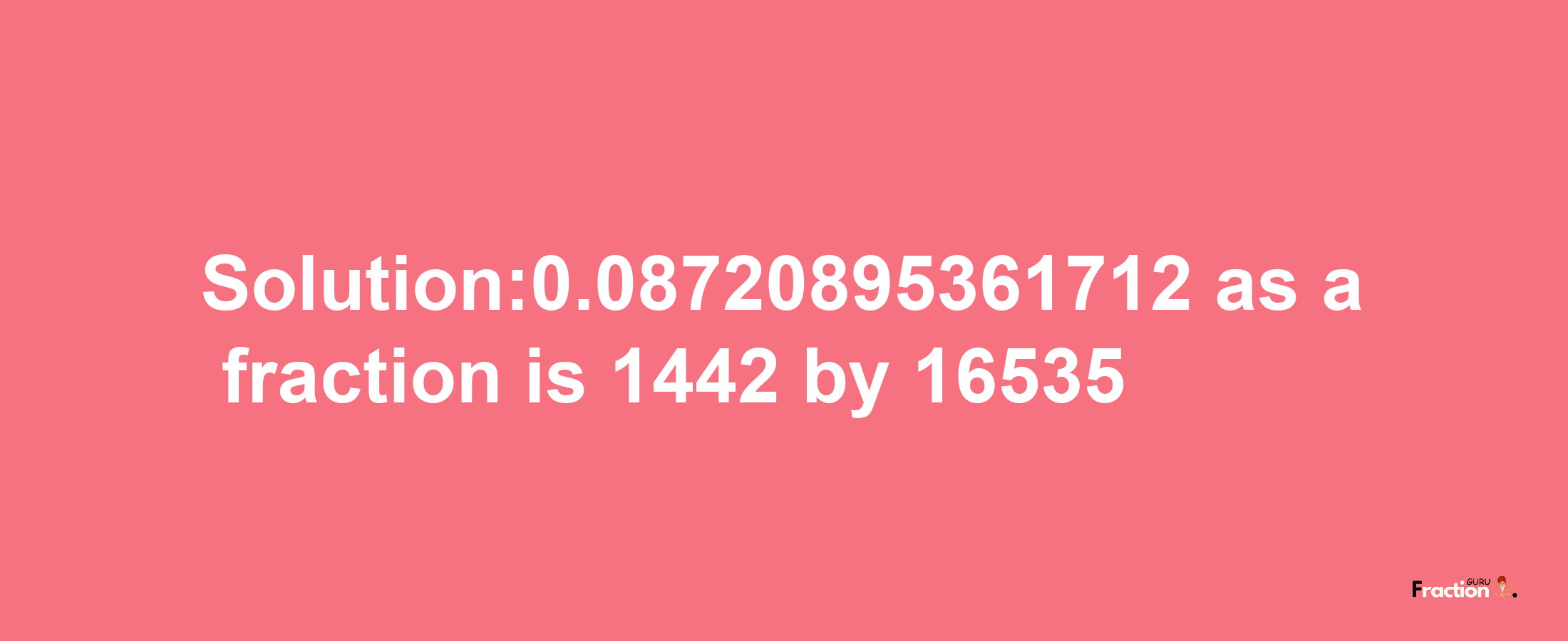 Solution:0.08720895361712 as a fraction is 1442/16535