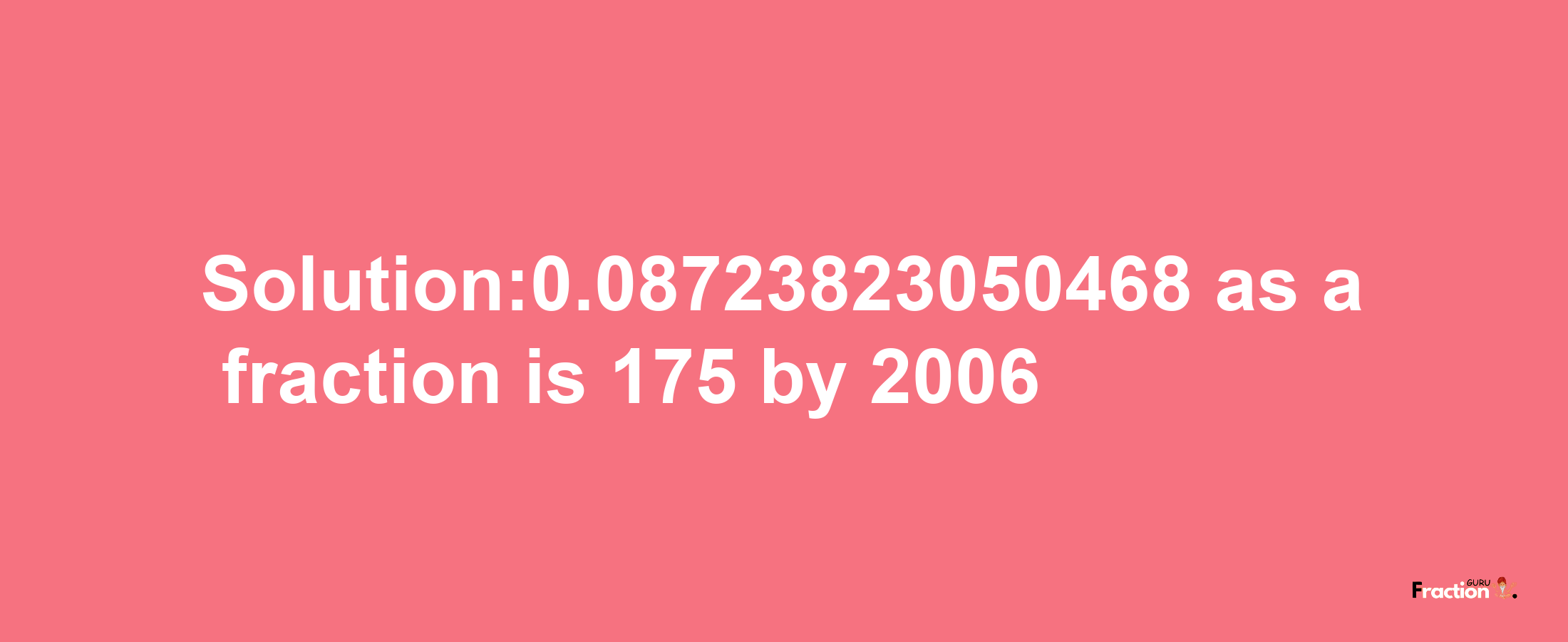 Solution:0.08723823050468 as a fraction is 175/2006