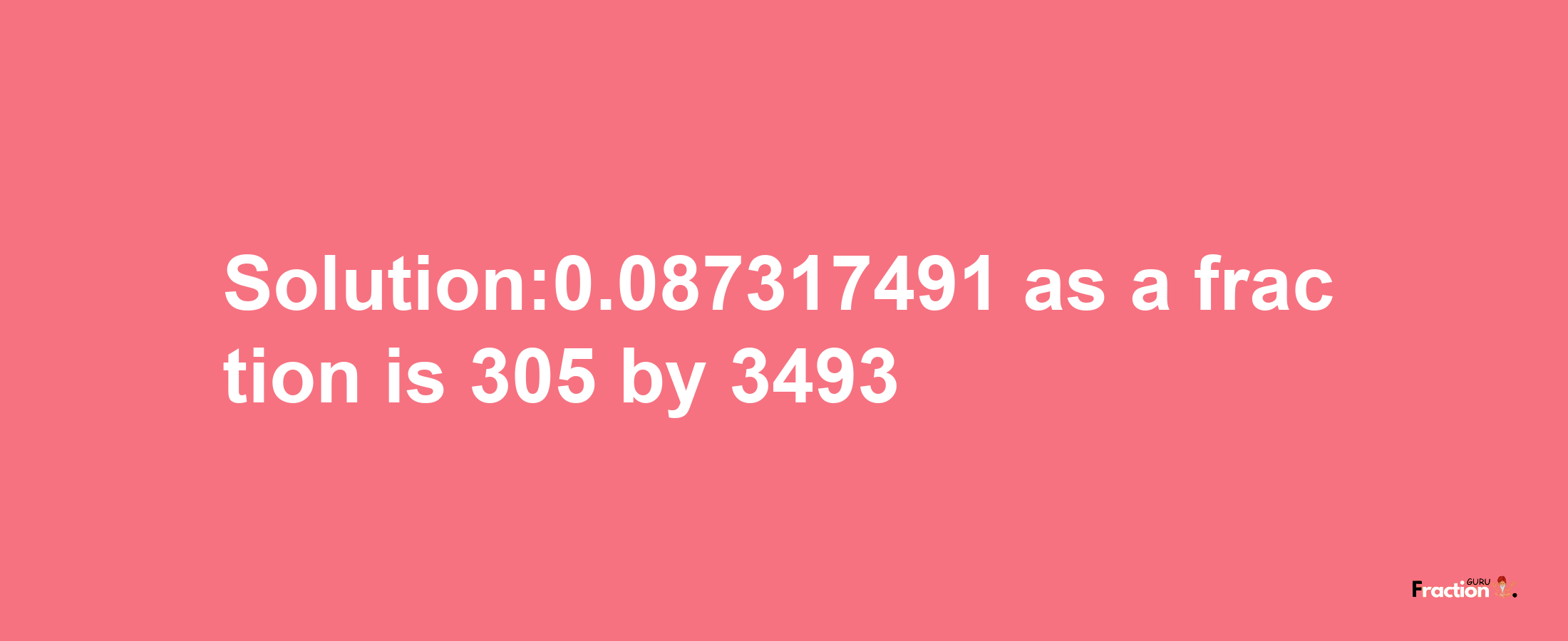 Solution:0.087317491 as a fraction is 305/3493