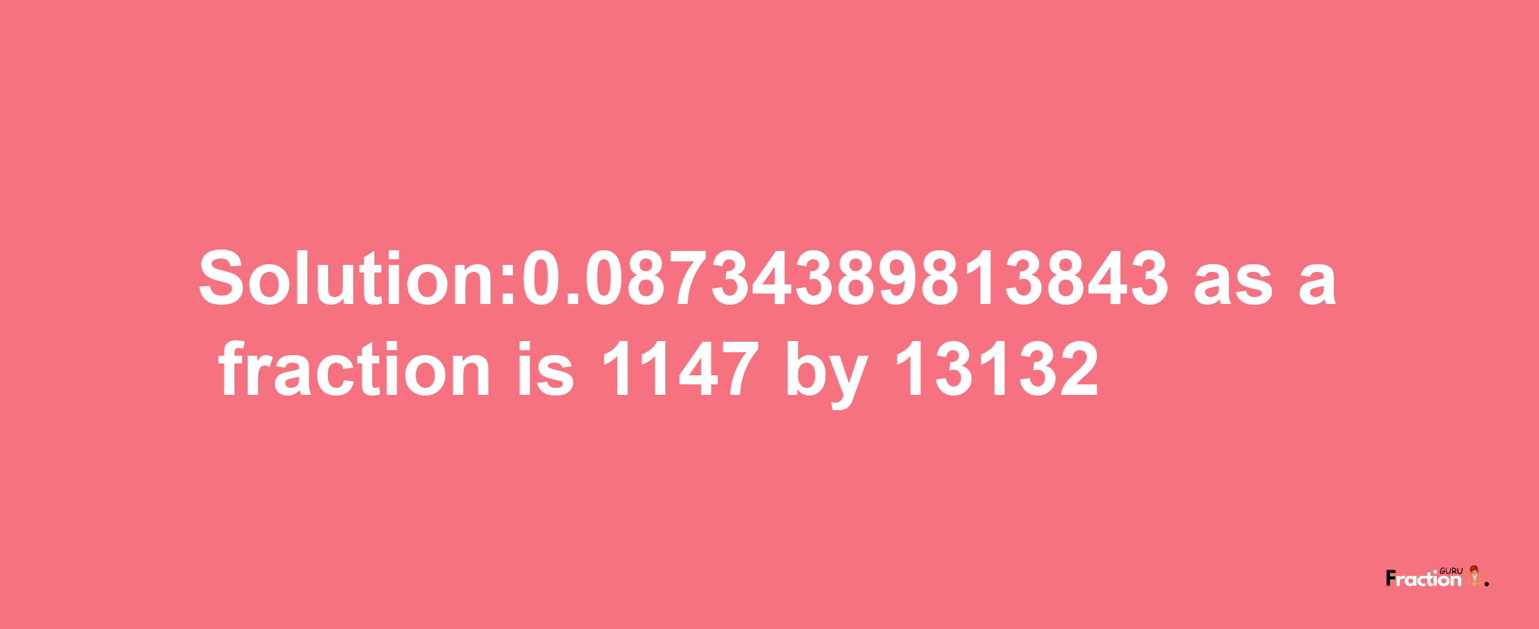 Solution:0.08734389813843 as a fraction is 1147/13132