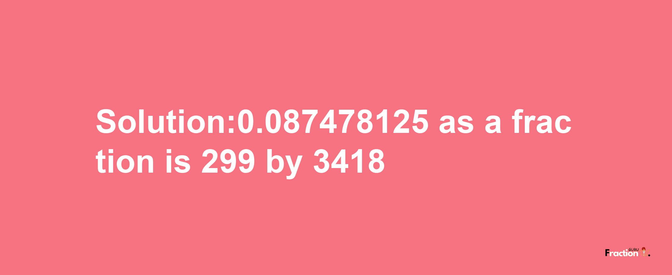 Solution:0.087478125 as a fraction is 299/3418