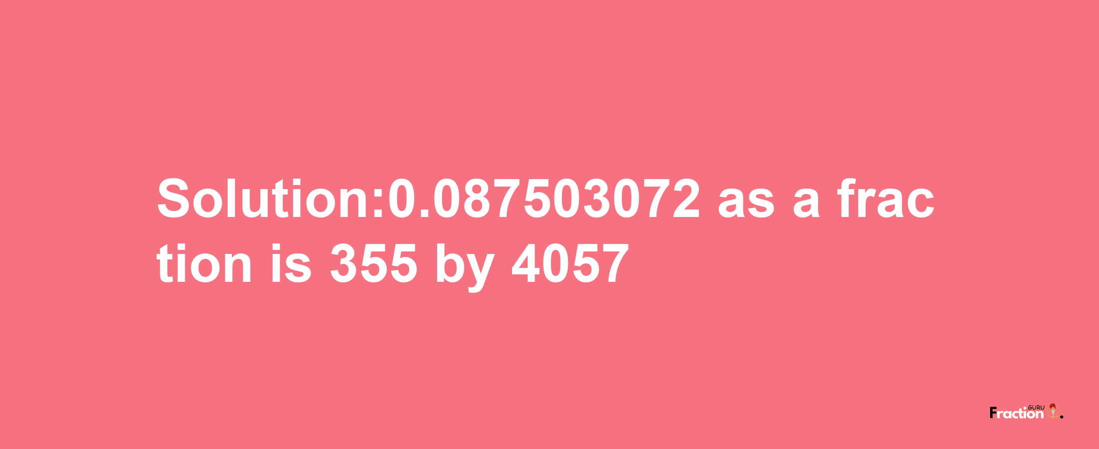 Solution:0.087503072 as a fraction is 355/4057