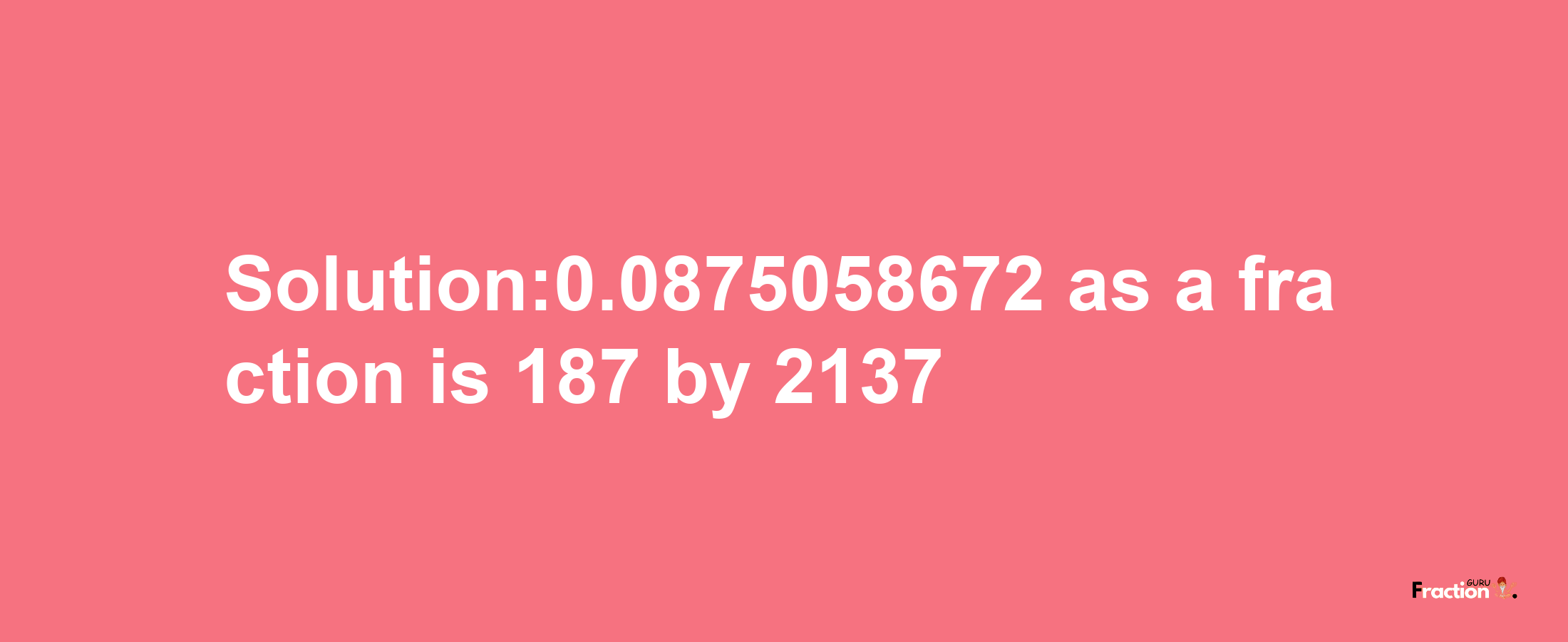 Solution:0.0875058672 as a fraction is 187/2137