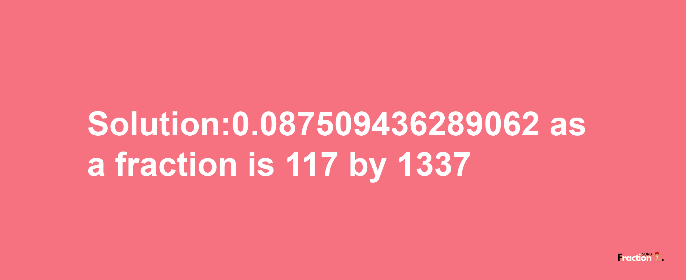 Solution:0.087509436289062 as a fraction is 117/1337