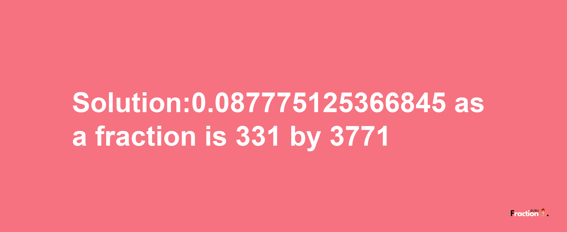 Solution:0.087775125366845 as a fraction is 331/3771