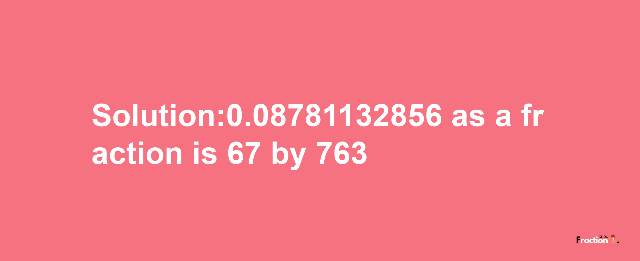 Solution:0.08781132856 as a fraction is 67/763