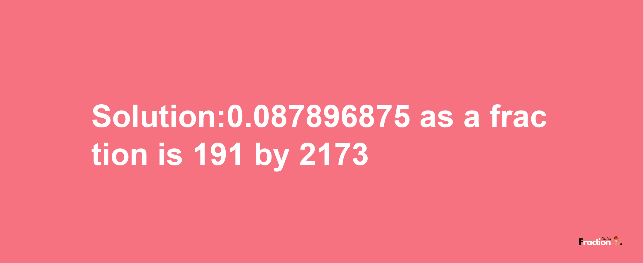 Solution:0.087896875 as a fraction is 191/2173