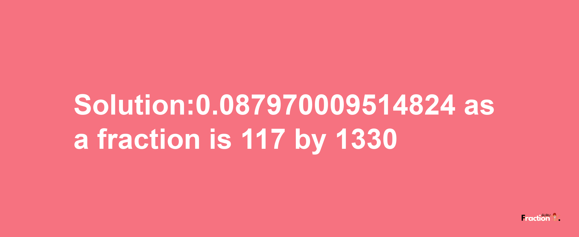 Solution:0.087970009514824 as a fraction is 117/1330