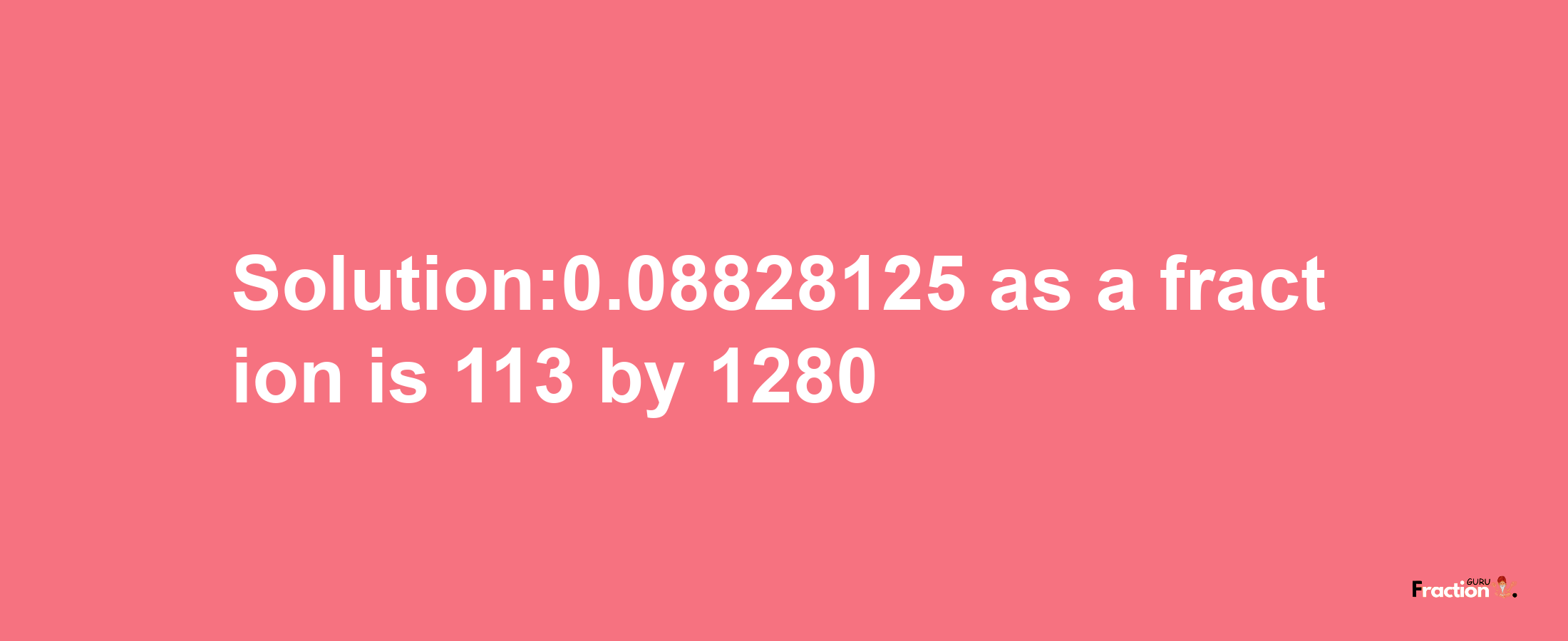 Solution:0.08828125 as a fraction is 113/1280