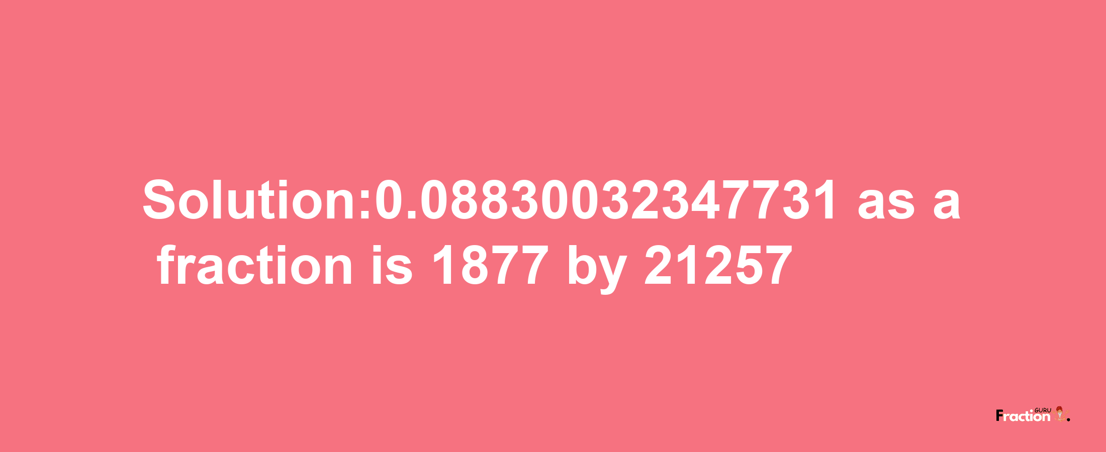 Solution:0.08830032347731 as a fraction is 1877/21257