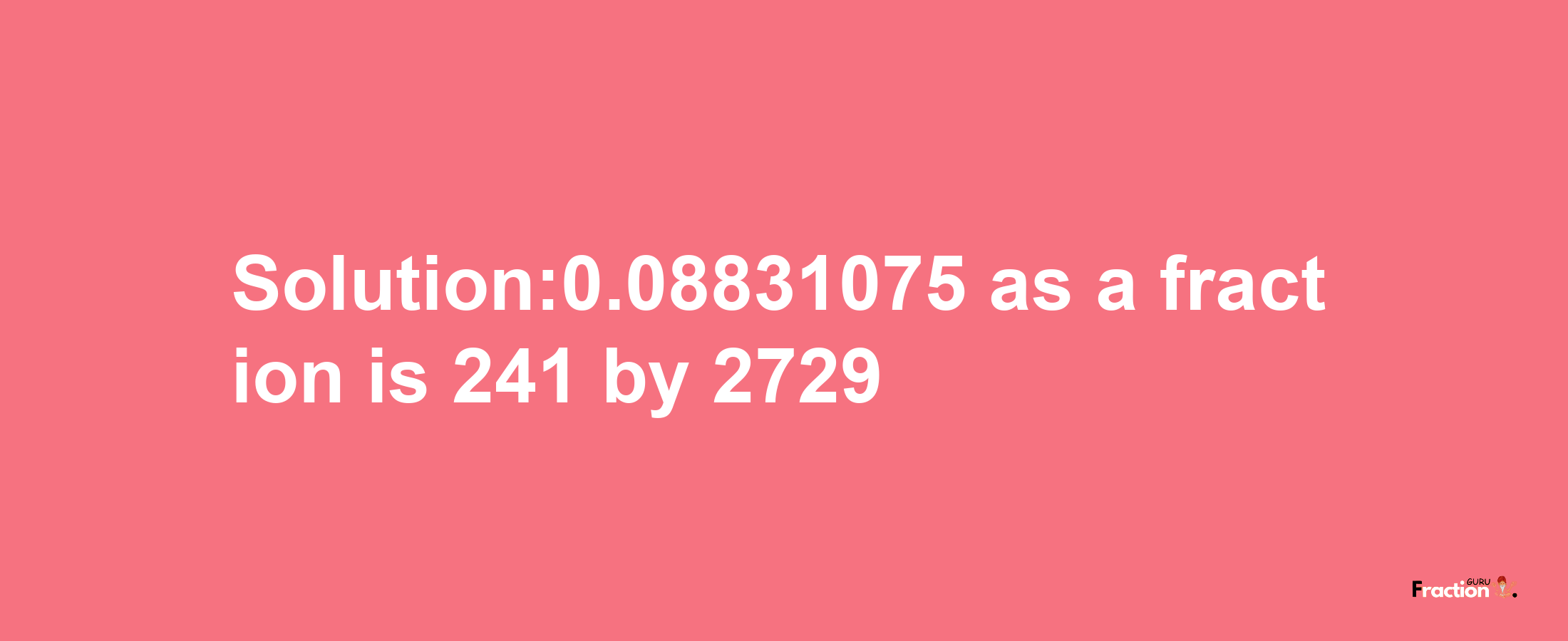 Solution:0.08831075 as a fraction is 241/2729