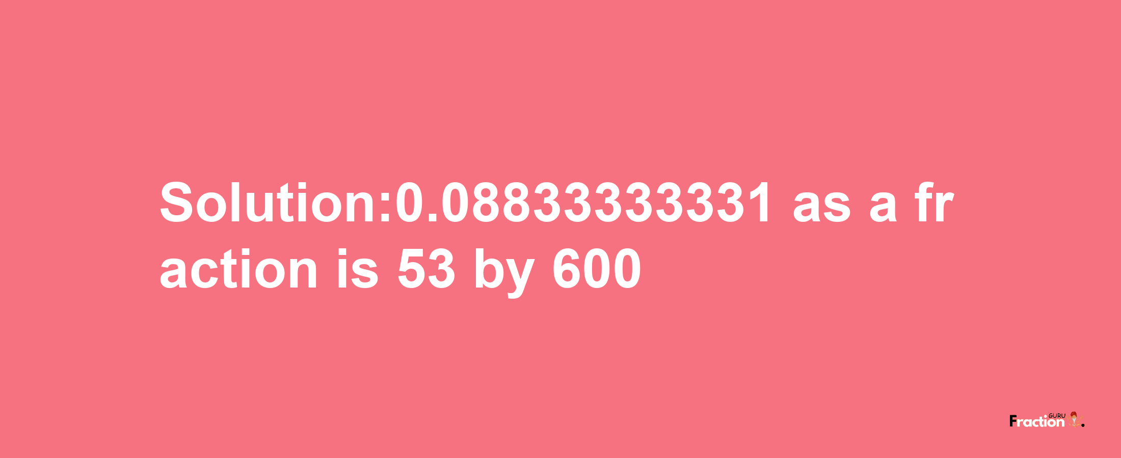 Solution:0.08833333331 as a fraction is 53/600