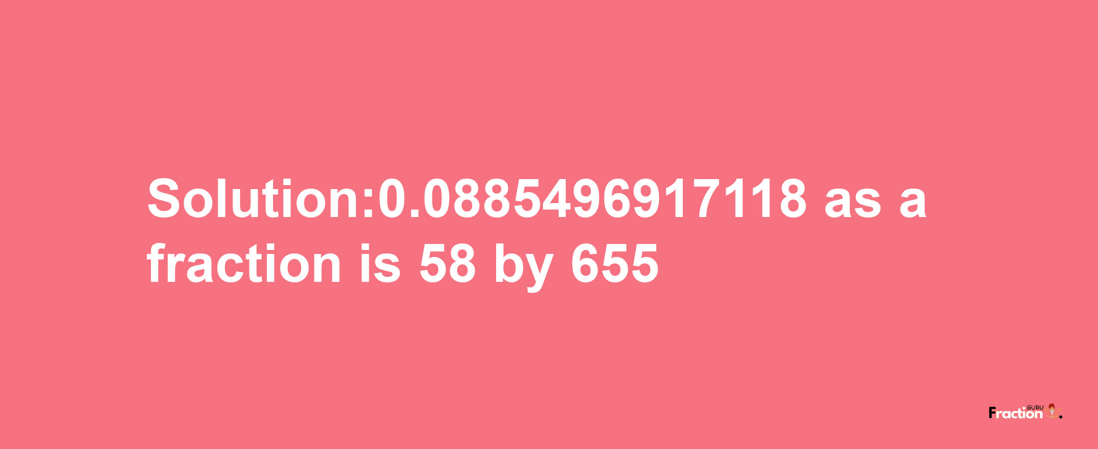 Solution:0.0885496917118 as a fraction is 58/655