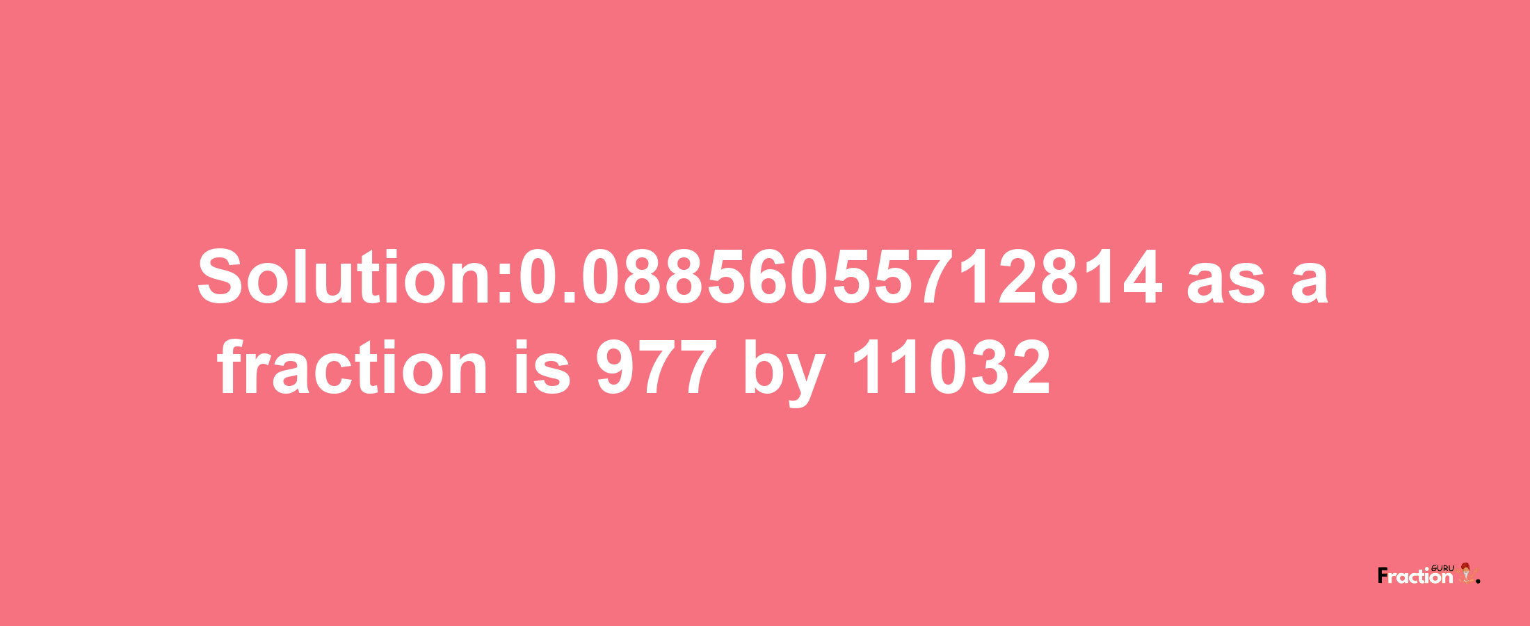 Solution:0.08856055712814 as a fraction is 977/11032