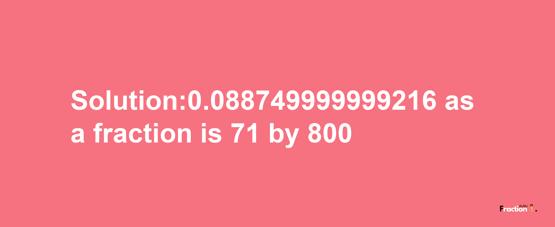 Solution:0.088749999999216 as a fraction is 71/800