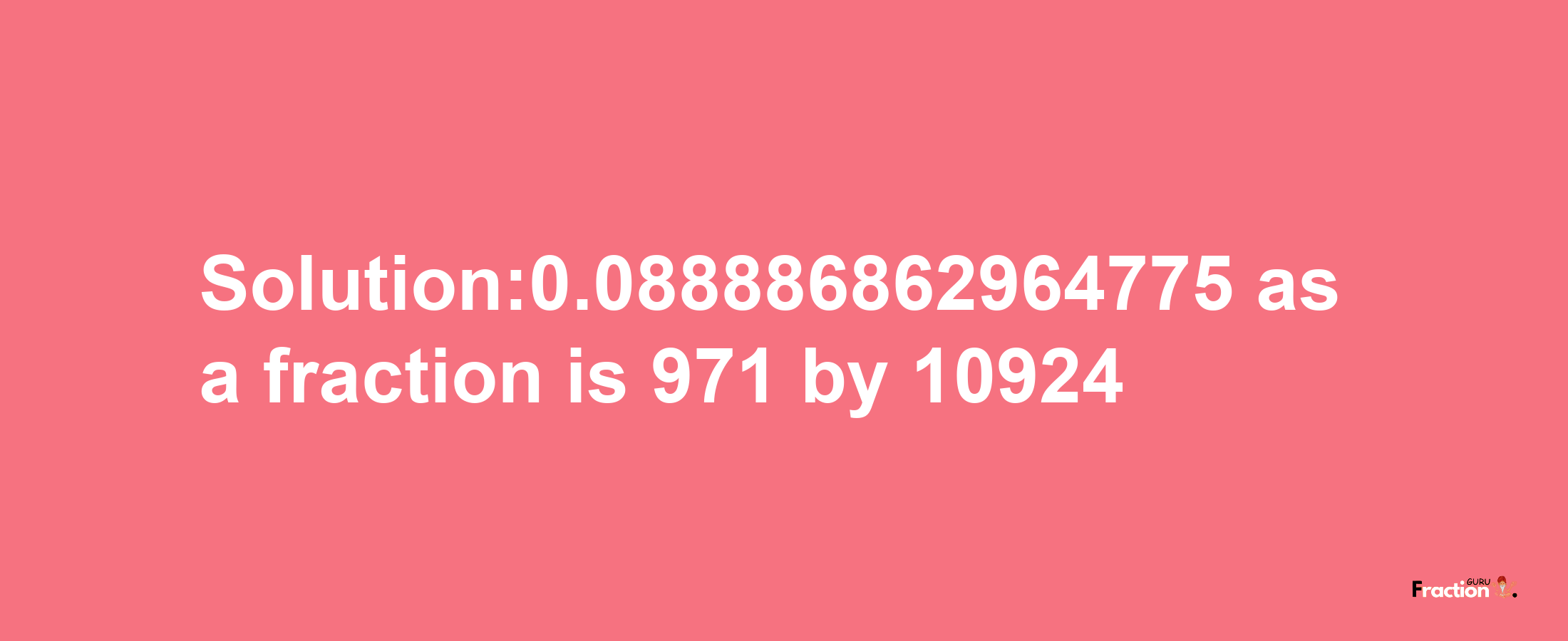 Solution:0.088886862964775 as a fraction is 971/10924