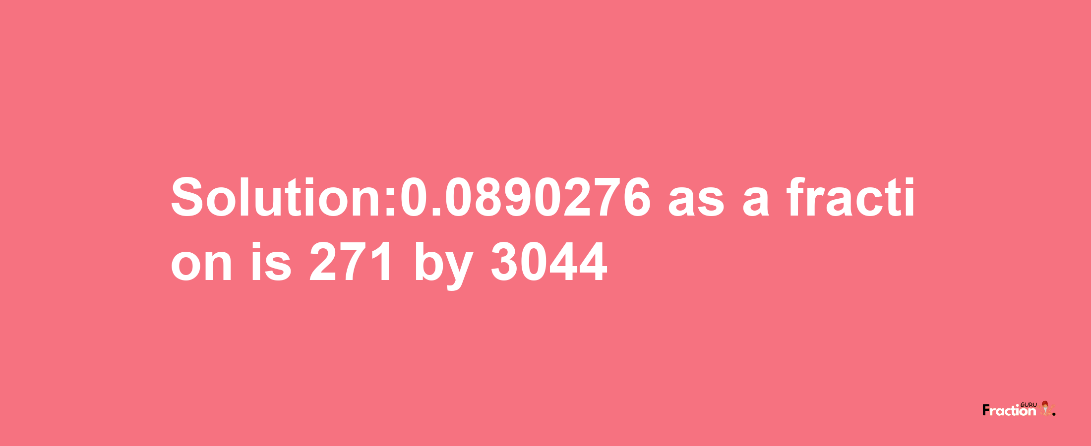 Solution:0.0890276 as a fraction is 271/3044