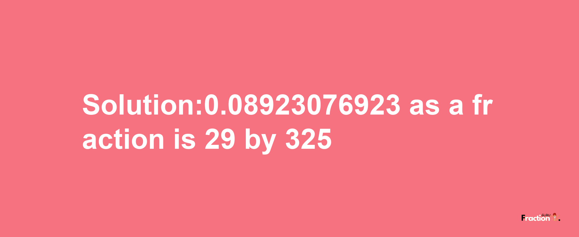 Solution:0.08923076923 as a fraction is 29/325