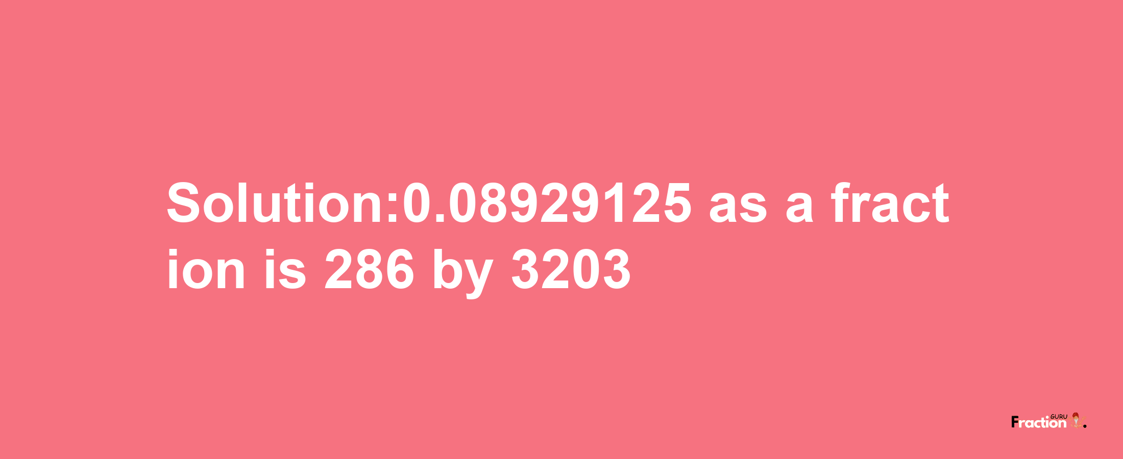 Solution:0.08929125 as a fraction is 286/3203