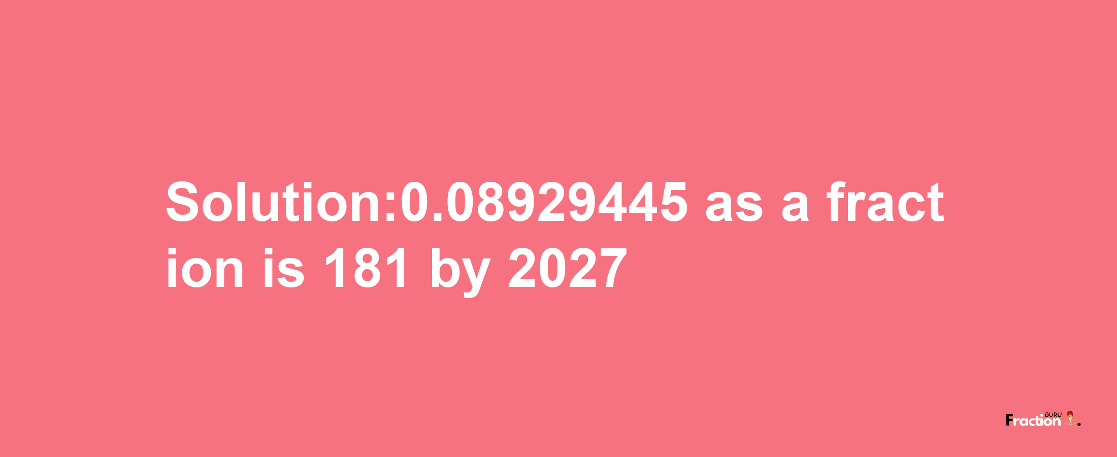 Solution:0.08929445 as a fraction is 181/2027