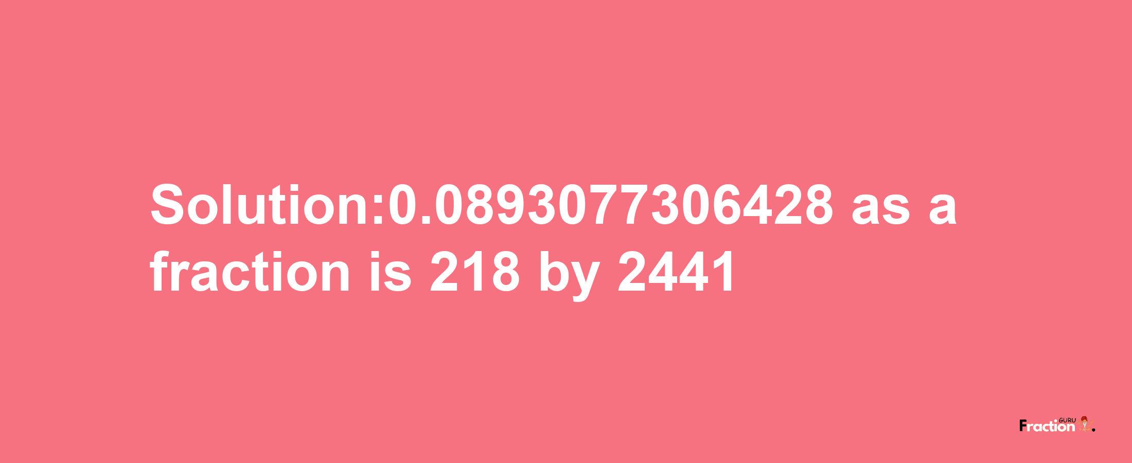 Solution:0.0893077306428 as a fraction is 218/2441