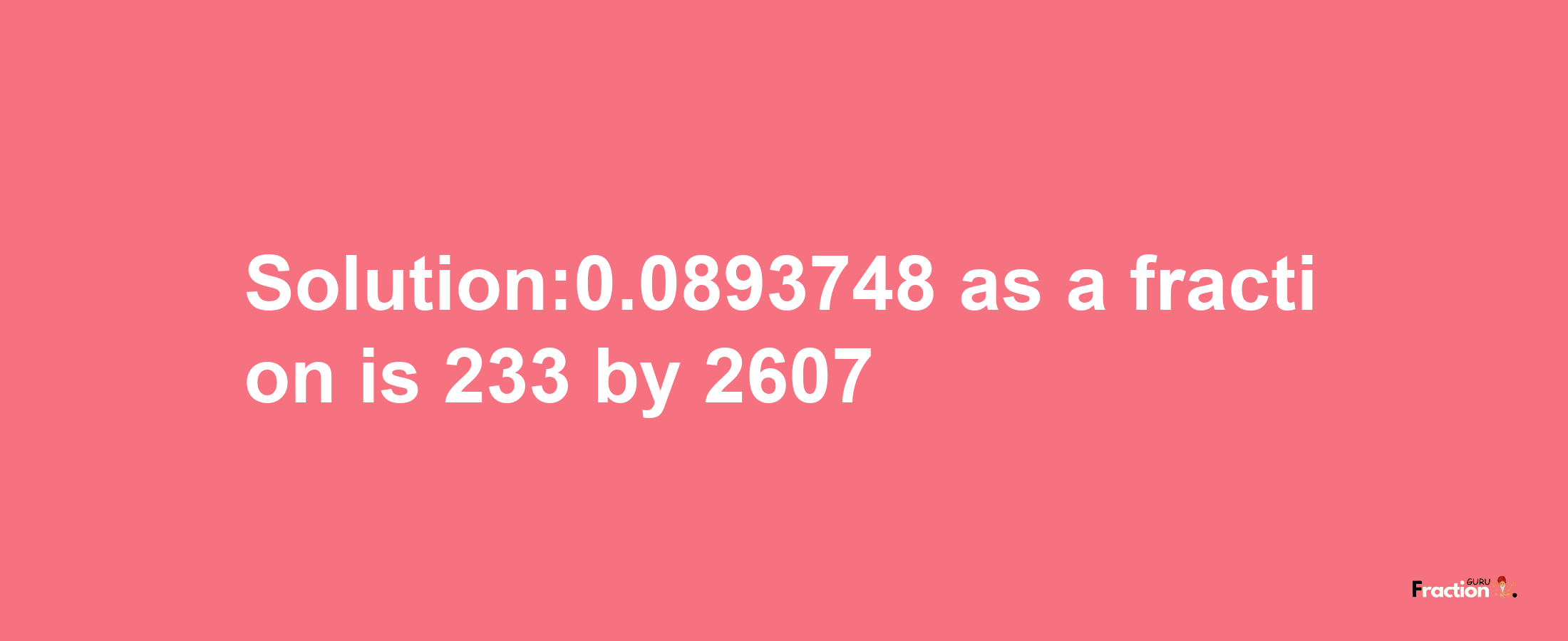 Solution:0.0893748 as a fraction is 233/2607