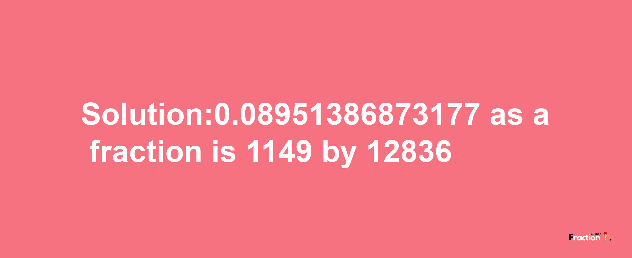 Solution:0.08951386873177 as a fraction is 1149/12836