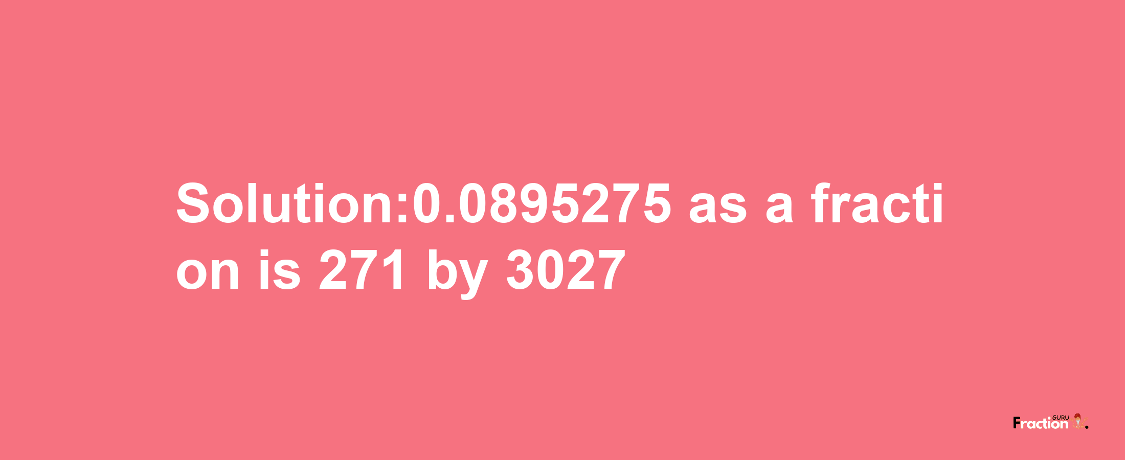 Solution:0.0895275 as a fraction is 271/3027