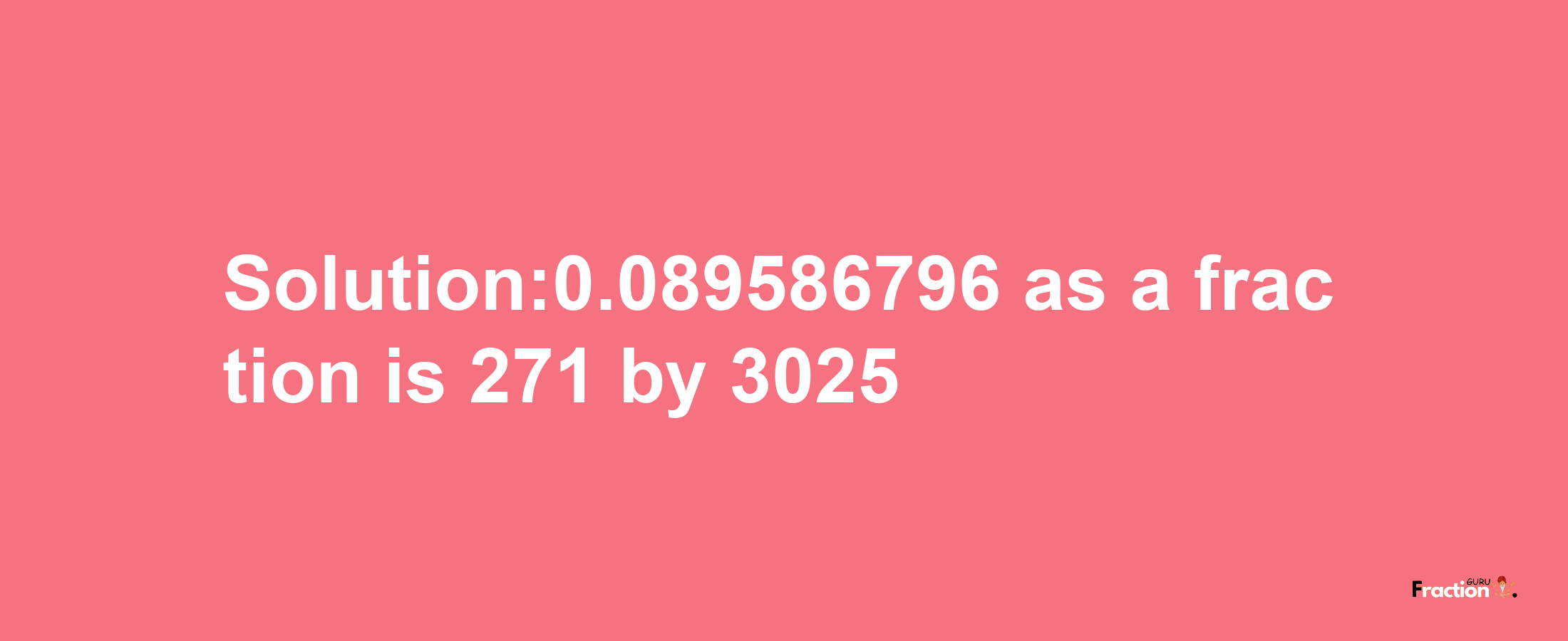 Solution:0.089586796 as a fraction is 271/3025