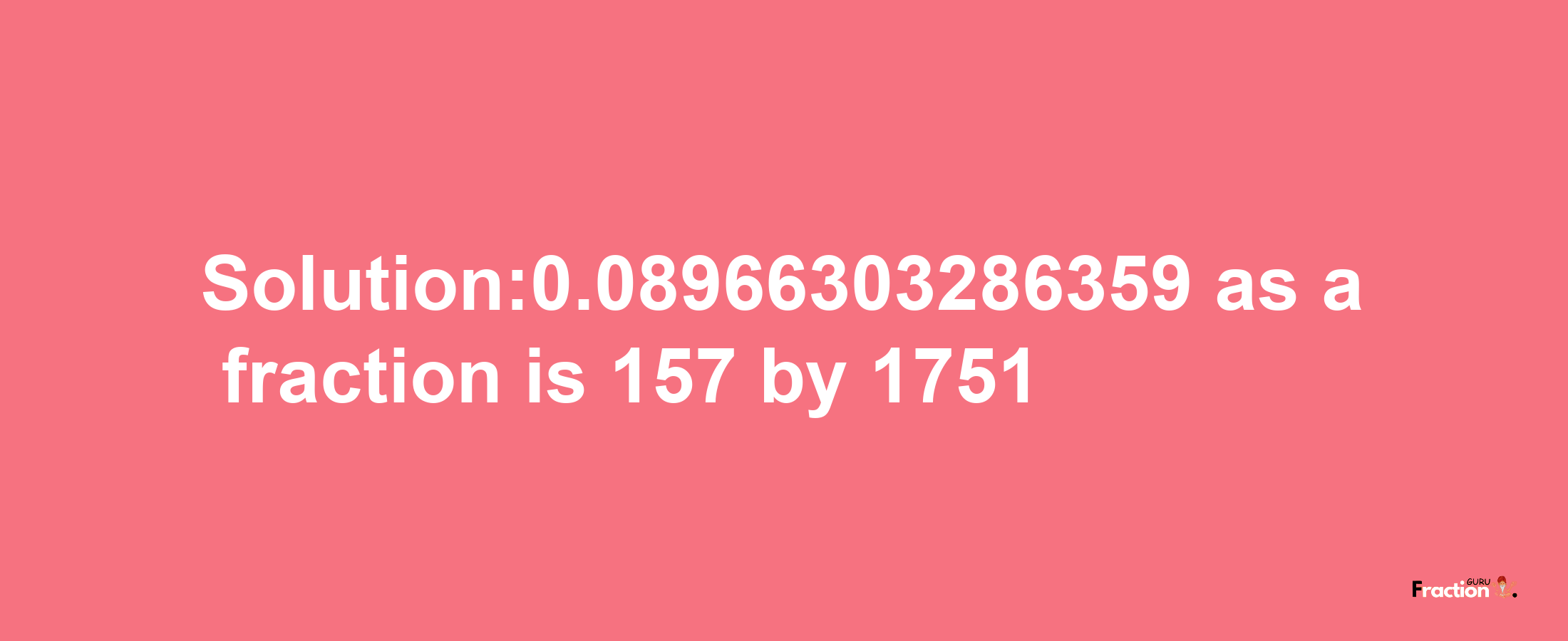 Solution:0.08966303286359 as a fraction is 157/1751