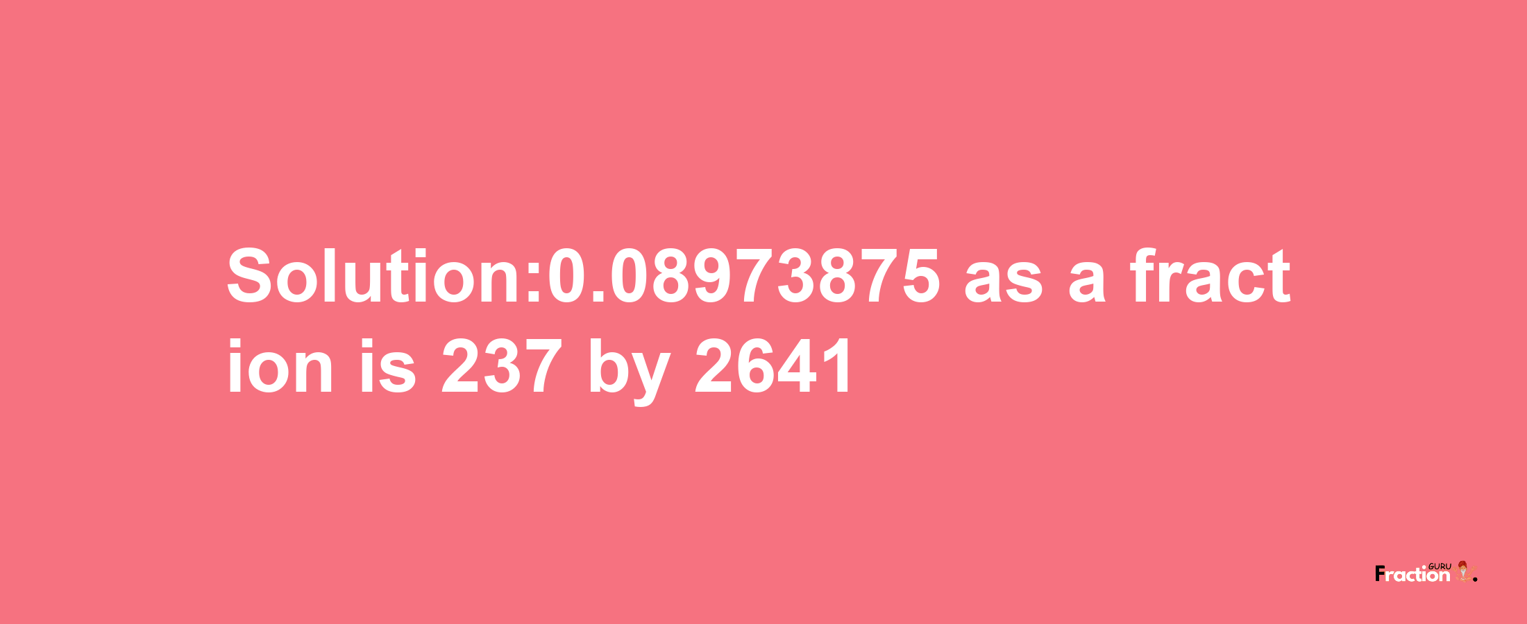 Solution:0.08973875 as a fraction is 237/2641