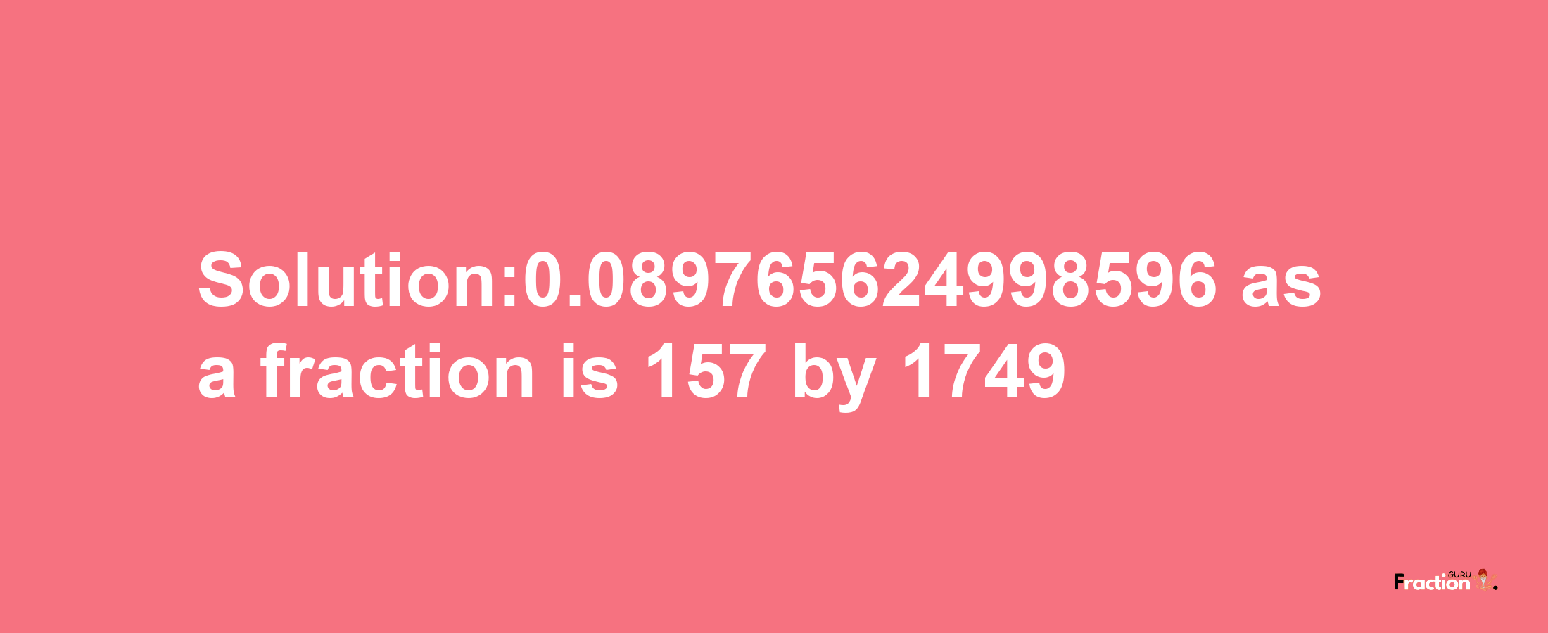 Solution:0.089765624998596 as a fraction is 157/1749