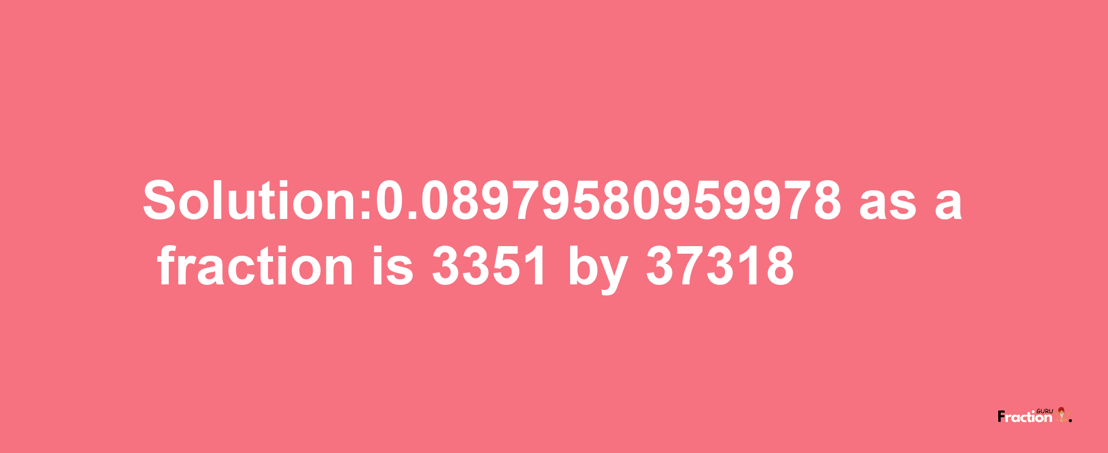 Solution:0.08979580959978 as a fraction is 3351/37318