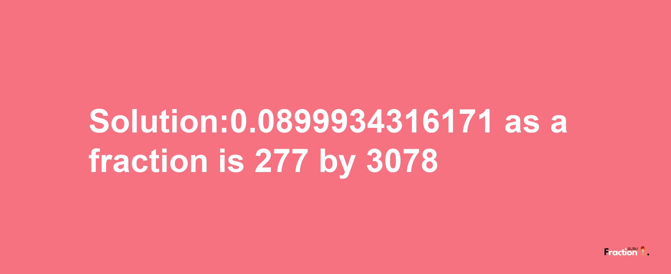 Solution:0.0899934316171 as a fraction is 277/3078