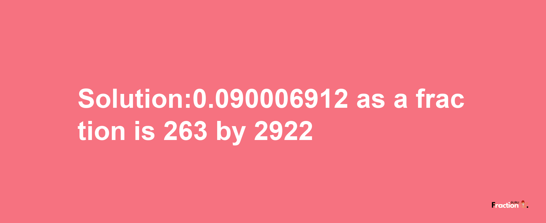 Solution:0.090006912 as a fraction is 263/2922