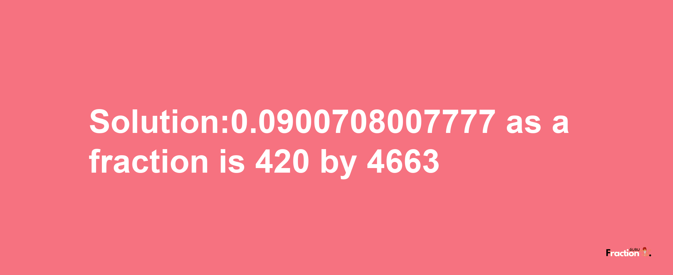 Solution:0.0900708007777 as a fraction is 420/4663