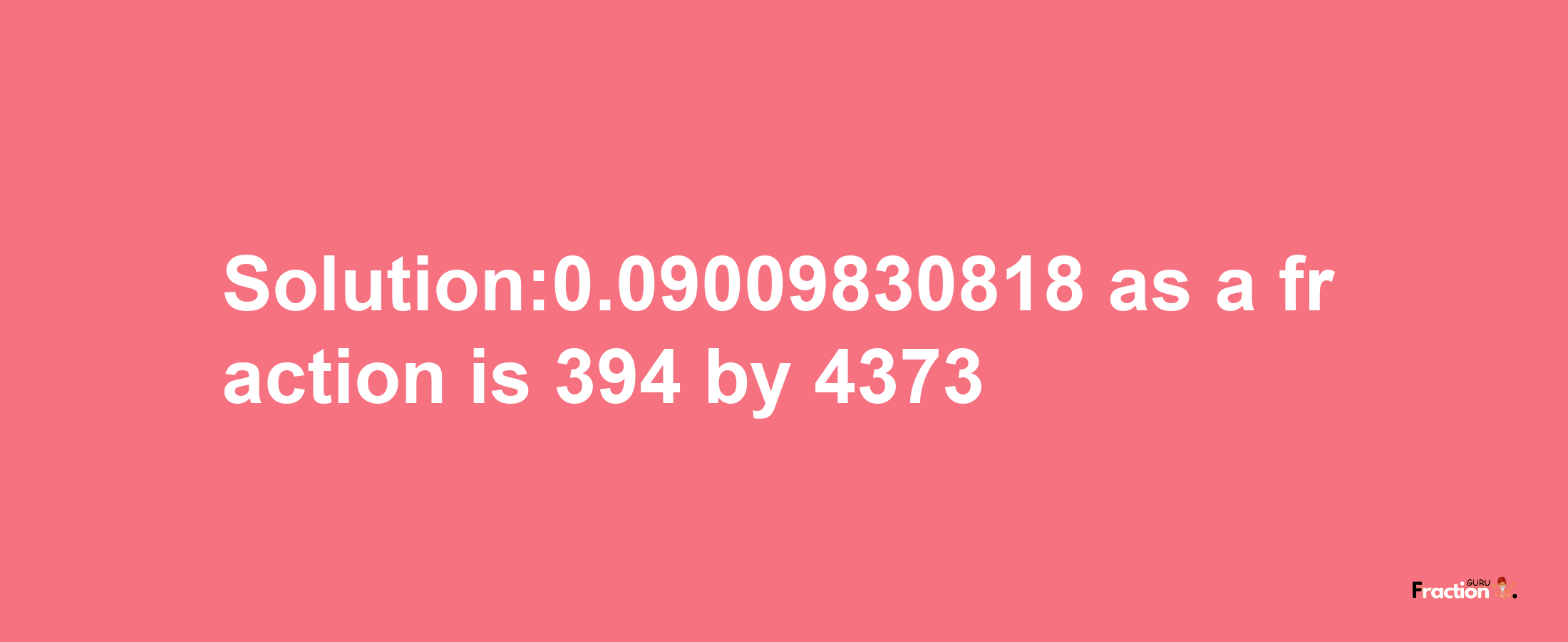 Solution:0.09009830818 as a fraction is 394/4373