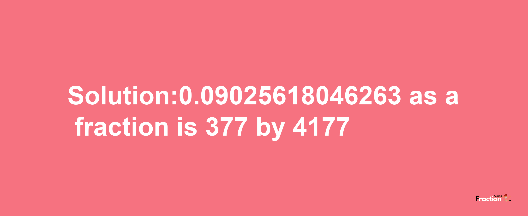 Solution:0.09025618046263 as a fraction is 377/4177