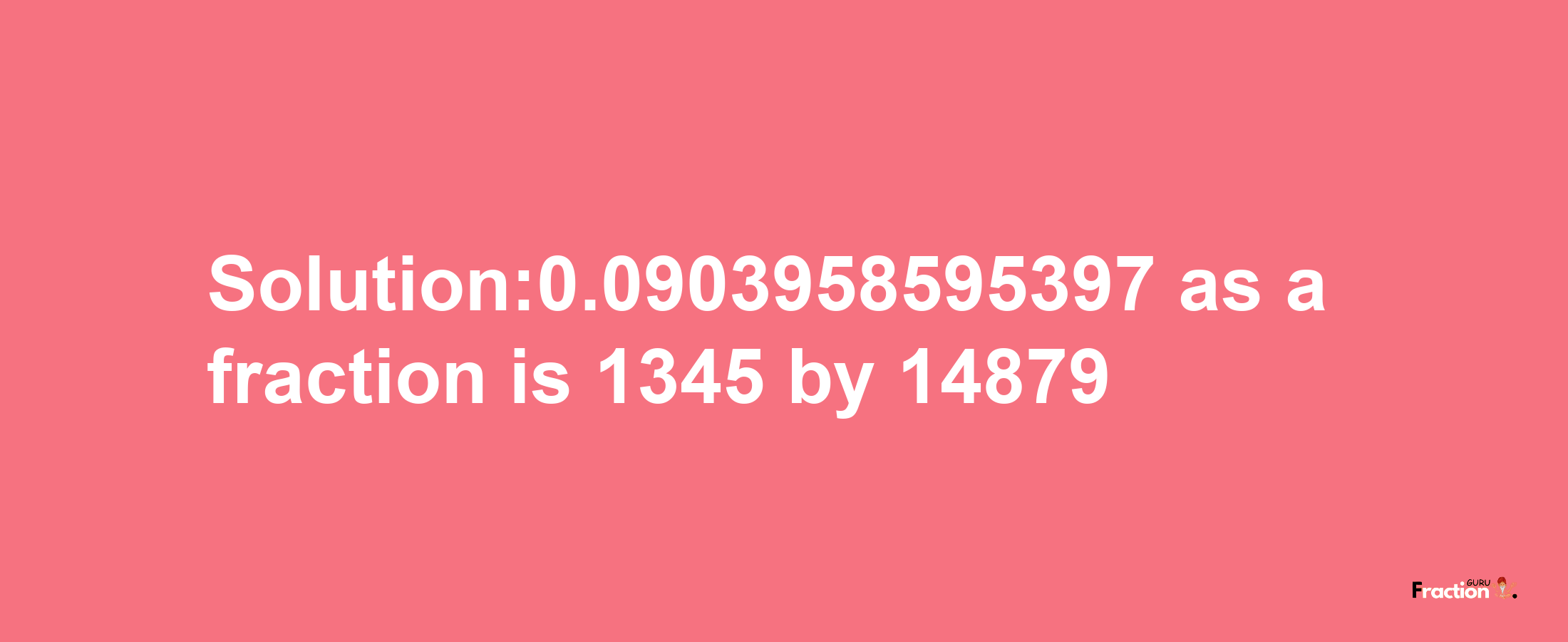 Solution:0.0903958595397 as a fraction is 1345/14879