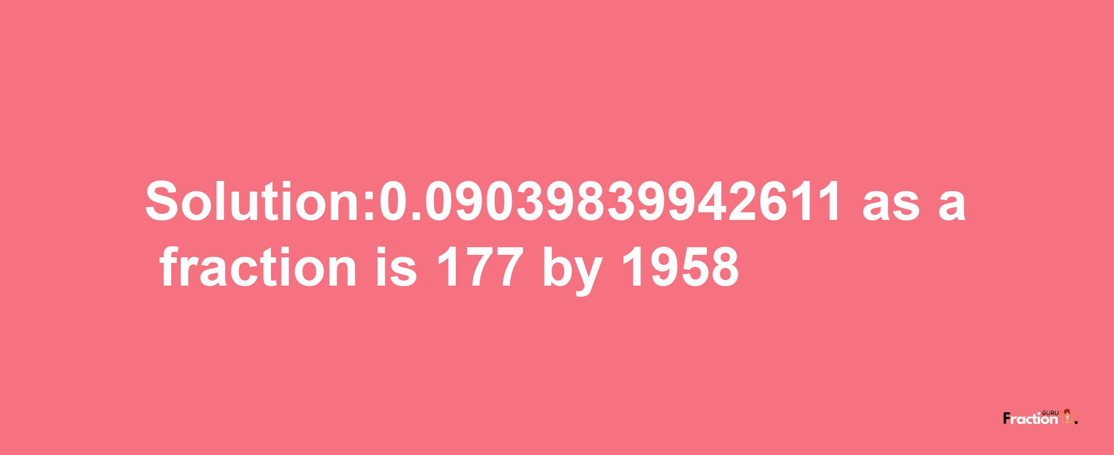 Solution:0.09039839942611 as a fraction is 177/1958