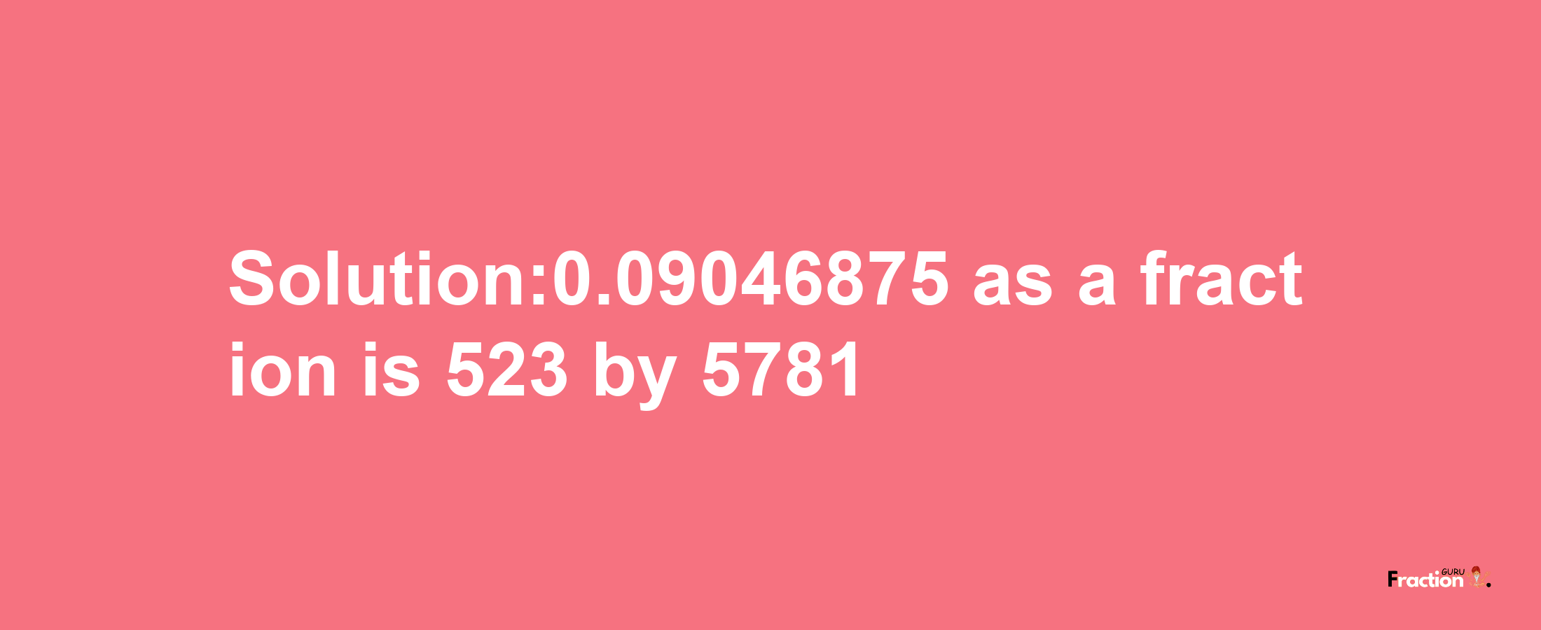 Solution:0.09046875 as a fraction is 523/5781