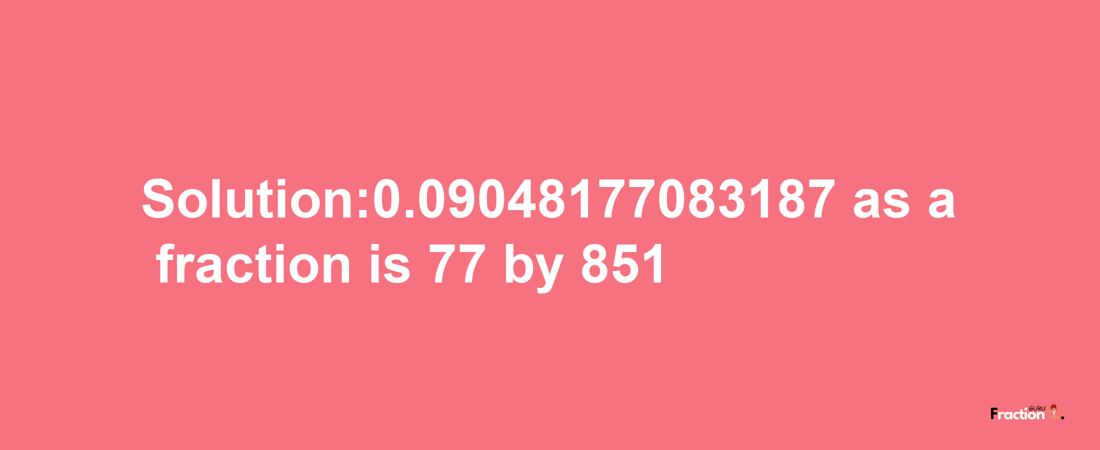 Solution:0.09048177083187 as a fraction is 77/851