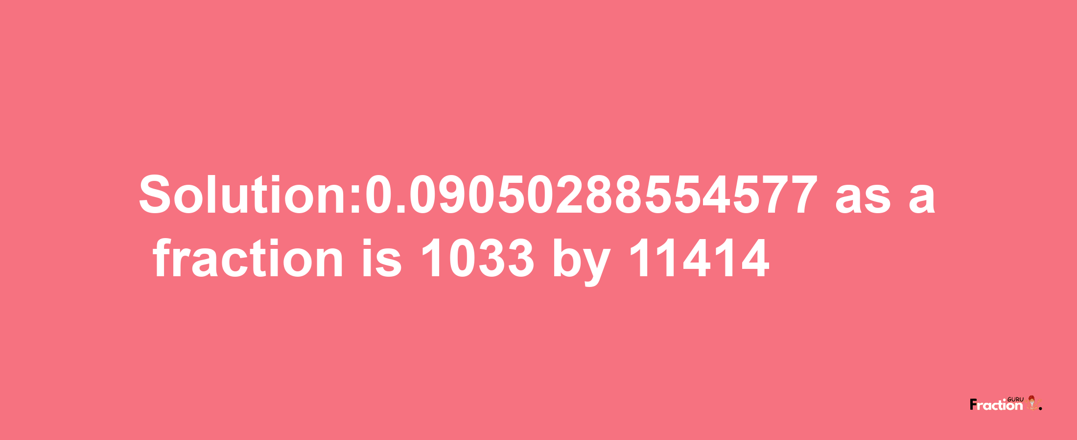 Solution:0.09050288554577 as a fraction is 1033/11414