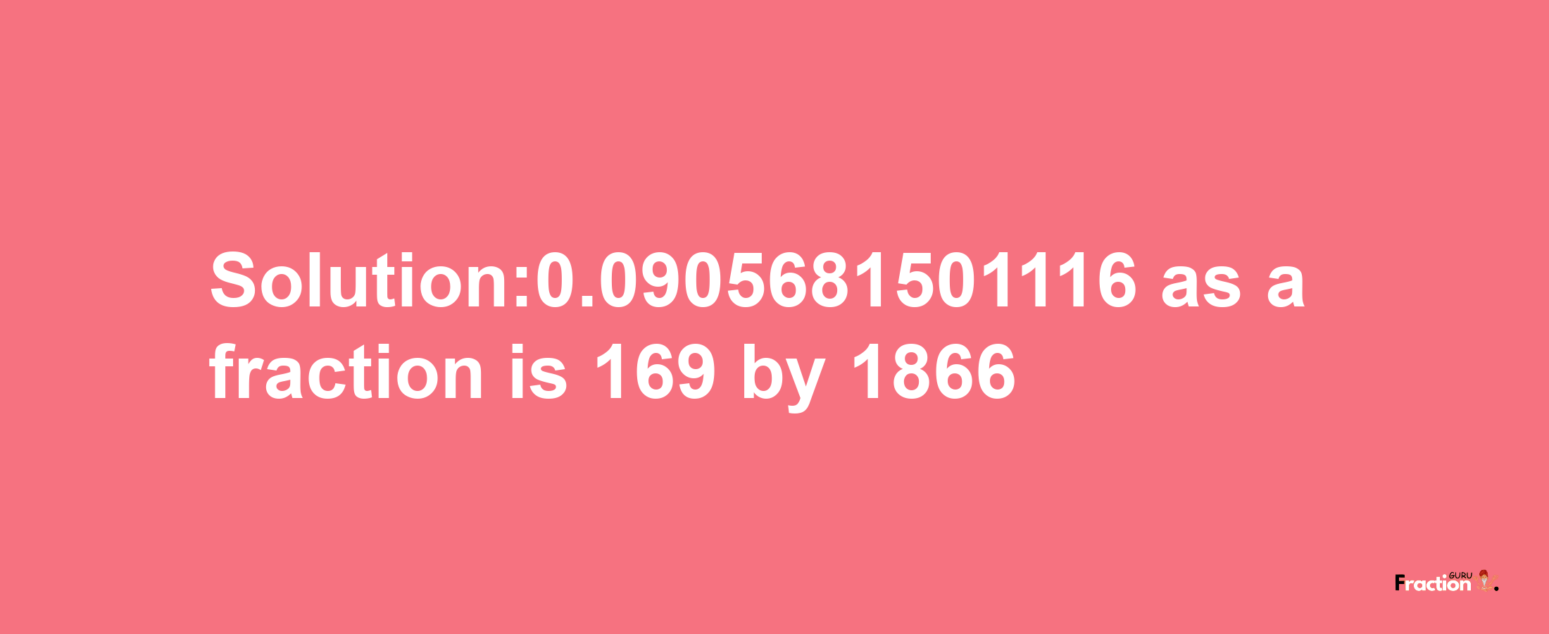 Solution:0.0905681501116 as a fraction is 169/1866