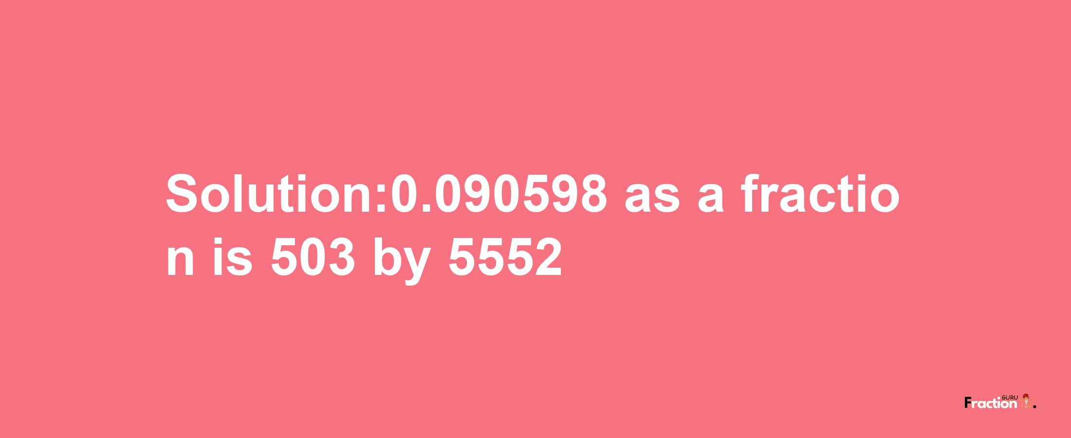 Solution:0.090598 as a fraction is 503/5552