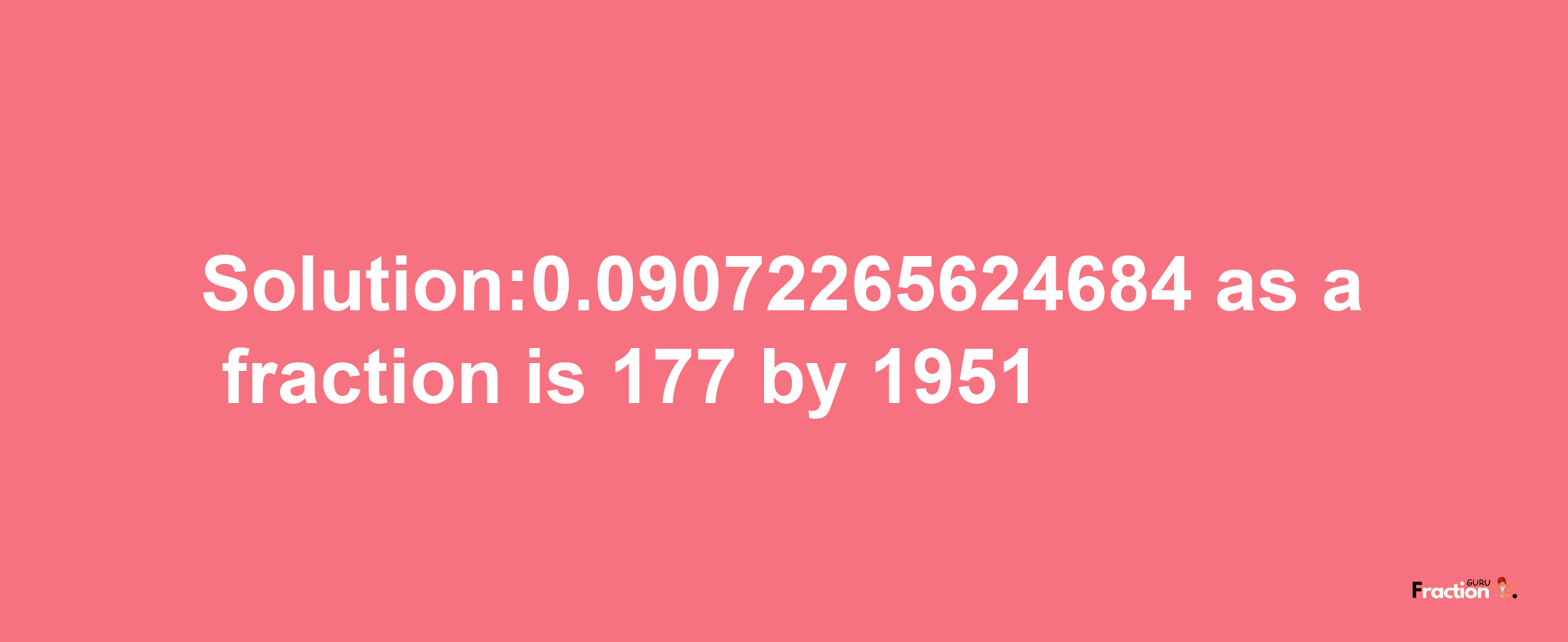 Solution:0.09072265624684 as a fraction is 177/1951